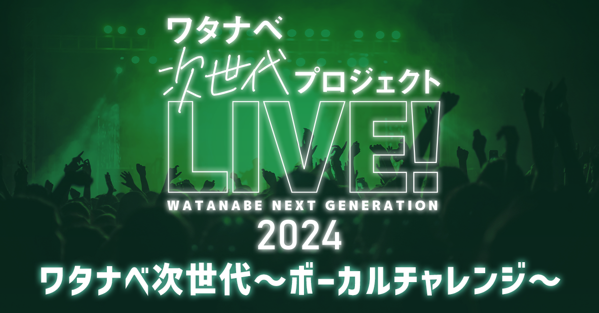 『ワタナベ次世代プロジェクト「LIVE！」2024』ワタナベ次世代〜ボーカルチャレンジ〜